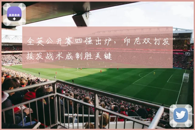 全英公开赛四强出炉，印尼双打发接发战术成制胜关键