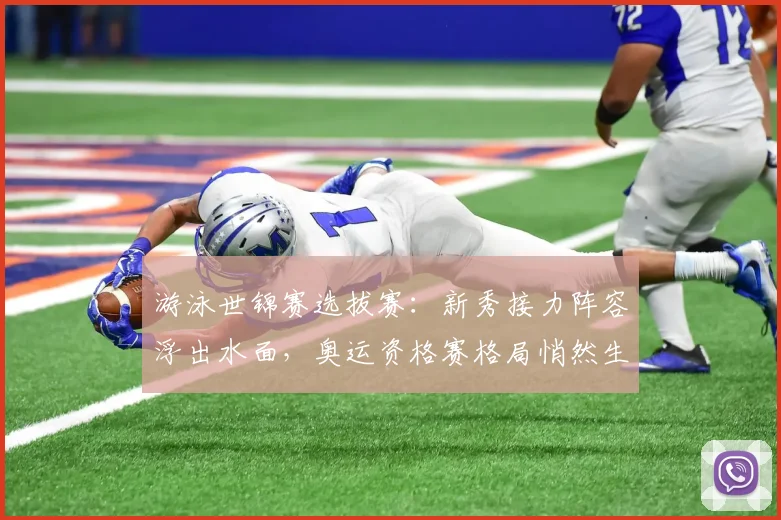 游泳世锦赛选拔赛：新秀接力阵容浮出水面，奥运资格赛格局悄然生变