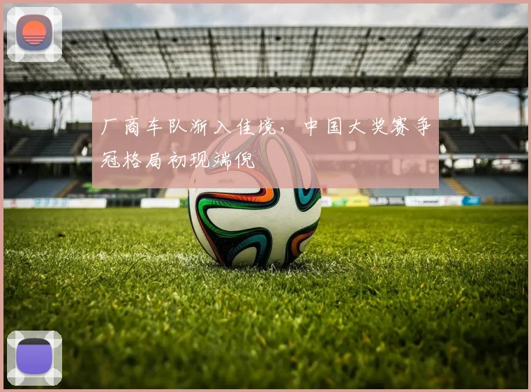 厂商车队渐入佳境，中国大奖赛争冠格局初现端倪