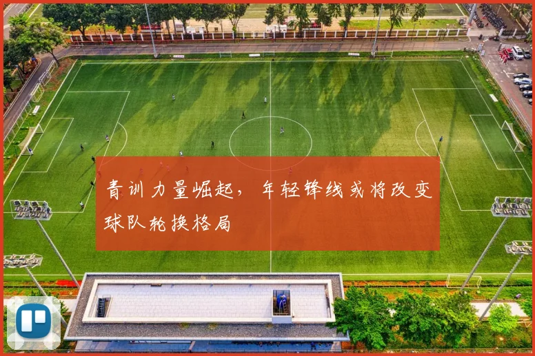 青训力量崛起，年轻锋线或将改变球队轮换格局