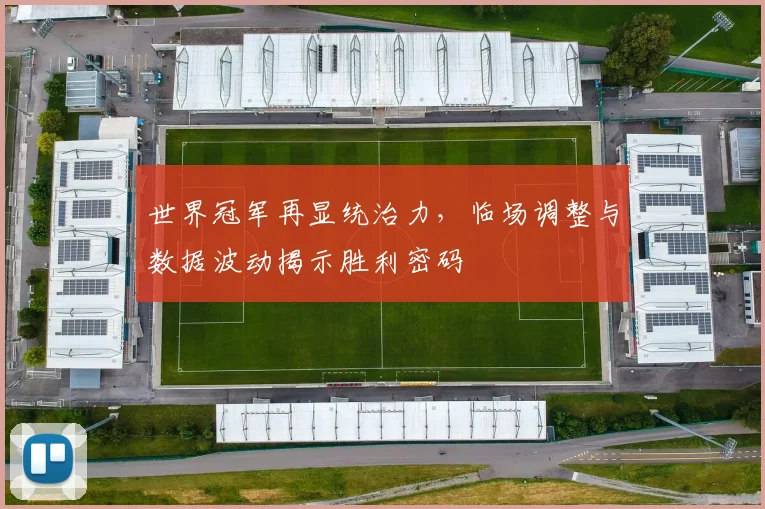 世界冠军再显统治力，临场调整与数据波动揭示胜利密码