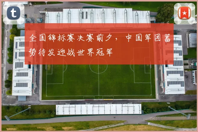 全国锦标赛决赛前夕，中国军团蓄势待发迎战世界冠军