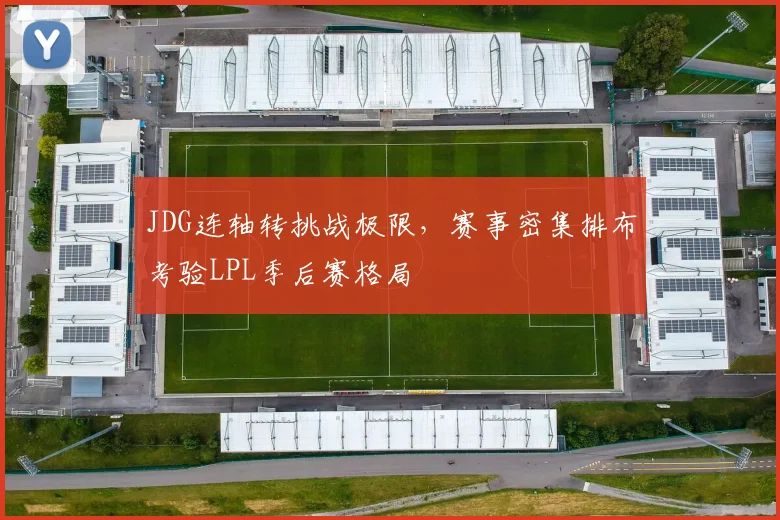 JDG连轴转挑战极限，赛事密集排布考验LPL季后赛格局