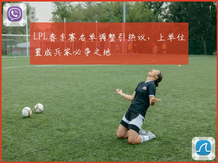 LPL春季赛名单调整引热议，上单位置成兵家必争之地