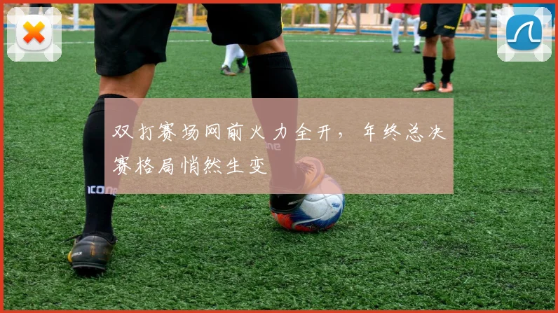 双打赛场网前火力全开，年终总决赛格局悄然生变
