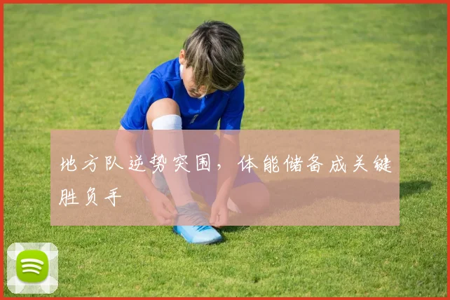 地方队逆势突围，体能储备成关键胜负手