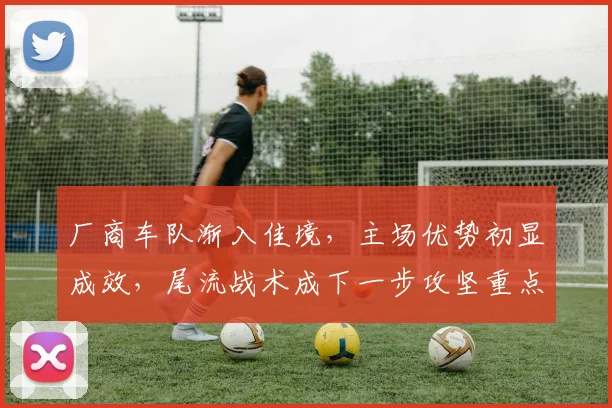 厂商车队渐入佳境，主场优势初显成效，尾流战术成下一步攻坚重点