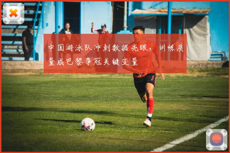中国游泳队冲刺数据亮眼，训练质量成巴黎争冠关键变量